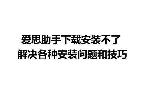 爱思助手下载安装不了 解决各种安装问题和技巧