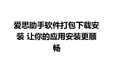 爱思助手软件打包下载安装 让你的应用安装更顺畅