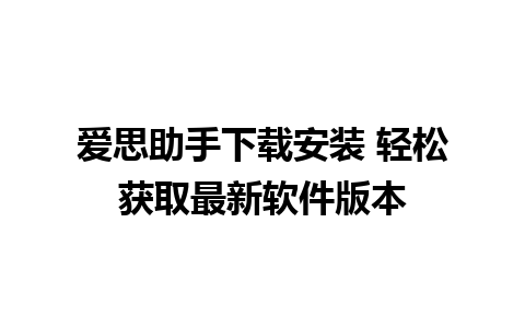 爱思助手下载安装 轻松获取最新软件版本