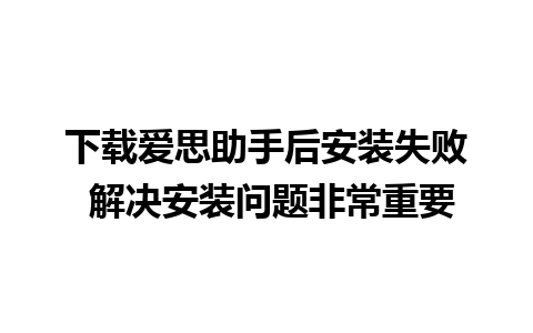 下载爱思助手后安装失败 解决安装问题非常重要