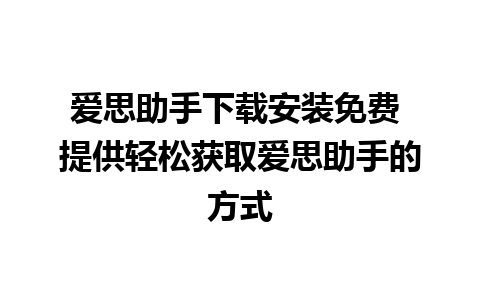 爱思助手下载安装免费 提供轻松获取爱思助手的方式