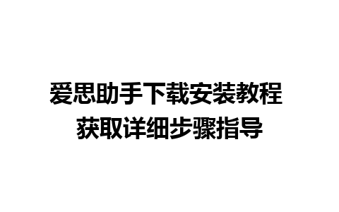 爱思助手下载安装教程 获取详细步骤指导