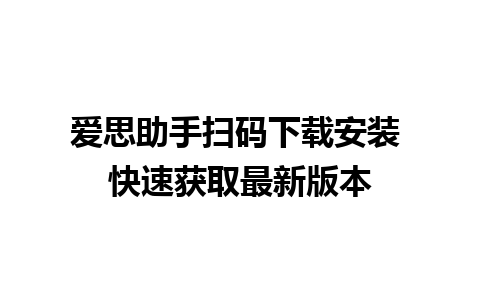 爱思助手扫码下载安装 快速获取最新版本