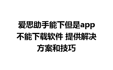 爱思助手能下但是app不能下载软件 提供解决方案和技巧