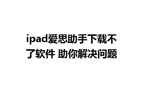 ipad爱思助手下载不了软件 助你解决问题