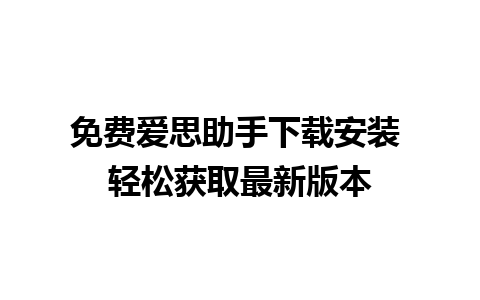 免费爱思助手下载安装 轻松获取最新版本