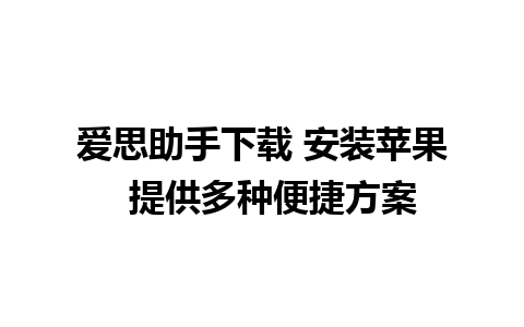 爱思助手下载 安装苹果  提供多种便捷方案