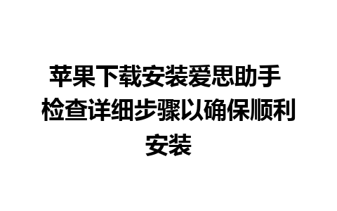 苹果下载安装爱思助手 检查详细步骤以确保顺利安装