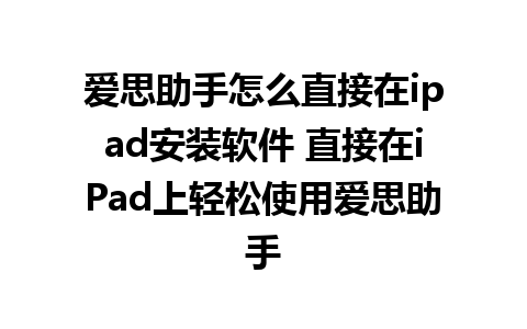 爱思助手怎么直接在ipad安装软件 直接在iPad上轻松使用爱思助手