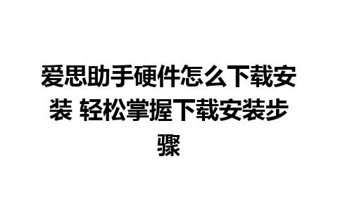 爱思助手硬件怎么下载安装 轻松掌握下载安装步骤