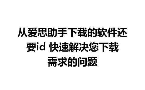 从爱思助手下载的软件还要id 快速解决您下载需求的问题