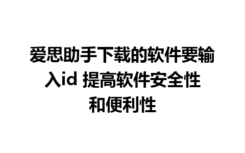 爱思助手下载的软件要输入id 提高软件安全性和便利性