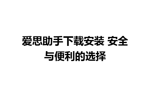 爱思助手下载安装 安全与便利的选择