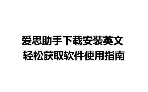 爱思助手下载安装英文 轻松获取软件使用指南