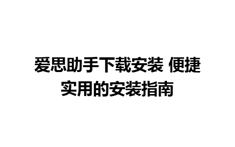 爱思助手下载安装 便捷实用的安装指南