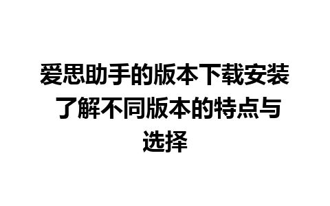 爱思助手的版本下载安装 了解不同版本的特点与选择