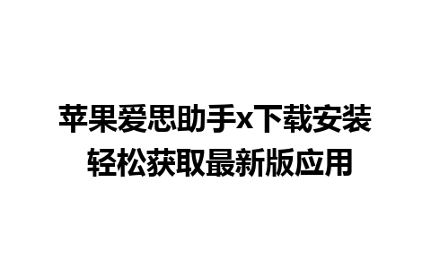 苹果爱思助手x下载安装 轻松获取最新版应用