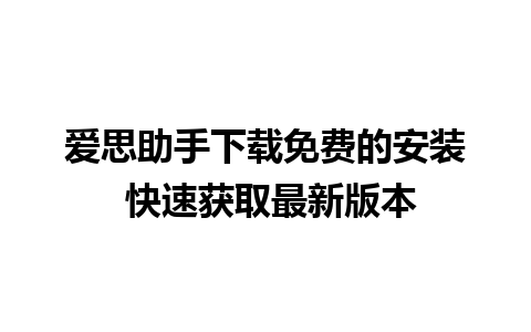 爱思助手下载免费的安装 快速获取最新版本