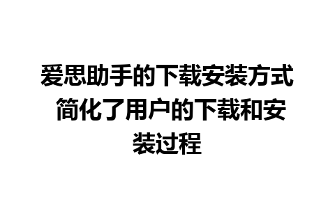 爱思助手的下载安装方式 简化了用户的下载和安装过程