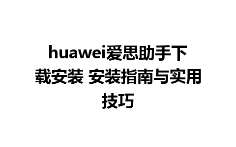 huawei爱思助手下载安装 安装指南与实用技巧