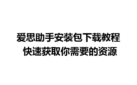 爱思助手安装包下载教程 快速获取你需要的资源