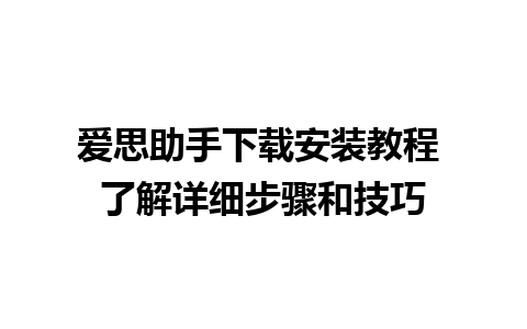 爱思助手下载安装教程 了解详细步骤和技巧