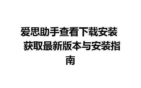 爱思助手查看下载安装  获取最新版本与安装指南