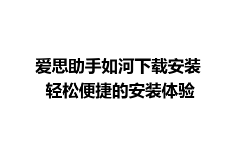 爱思助手如河下载安装 轻松便捷的安装体验