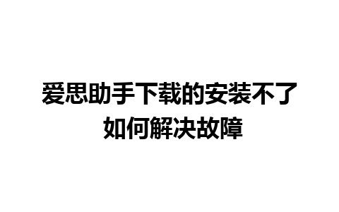 爱思助手下载的安装不了 如何解决故障