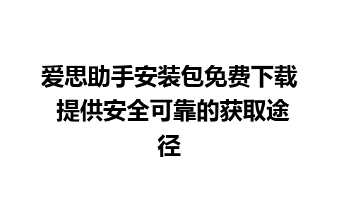 爱思助手安装包免费下载 提供安全可靠的获取途径