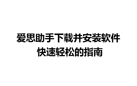 爱思助手下载并安装软件 快速轻松的指南