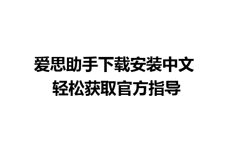 爱思助手下载安装中文 轻松获取官方指导