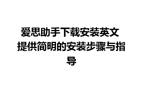 爱思助手下载安装英文 提供简明的安装步骤与指导