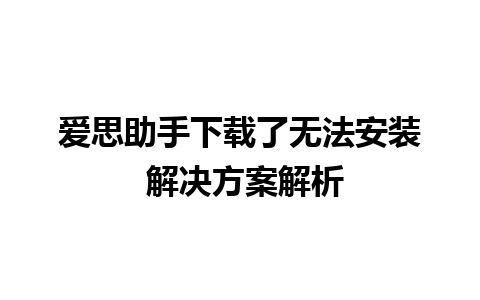 爱思助手下载了无法安装 解决方案解析