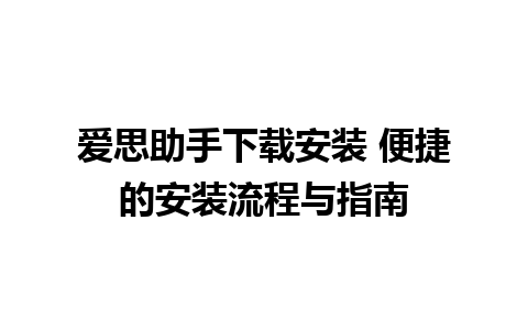 爱思助手下载安装 便捷的安装流程与指南