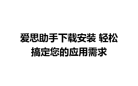 爱思助手下载安装 轻松搞定您的应用需求