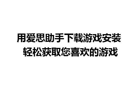 用爱思助手下载游戏安装 轻松获取您喜欢的游戏