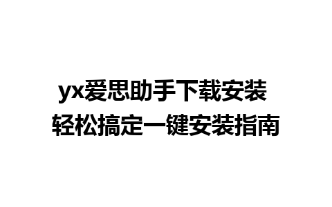 yx爱思助手下载安装 轻松搞定一键安装指南