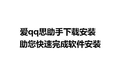 爱qq思助手下载安装  助您快速完成软件安装