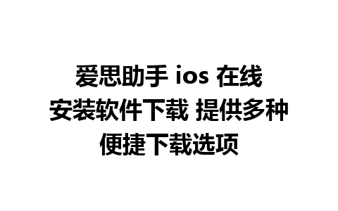 爱思助手 ios 在线安装软件下载 提供多种便捷下载选项