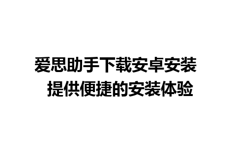 爱思助手下载安卓安装  提供便捷的安装体验