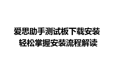 爱思助手测试板下载安装 轻松掌握安装流程解读