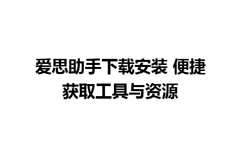 爱思助手下载安装 便捷获取工具与资源