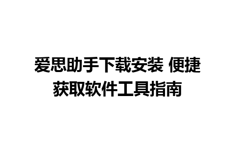 爱思助手下载安装 便捷获取软件工具指南