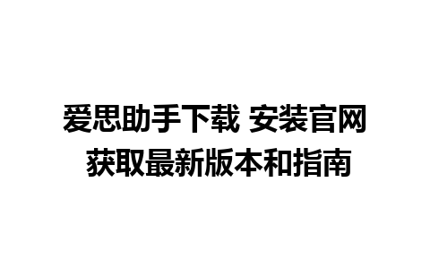 爱思助手下载 安装官网 获取最新版本和指南