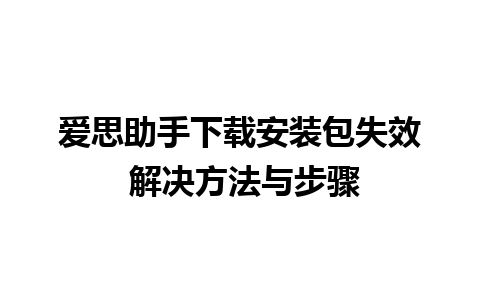 爱思助手下载安装包失效 解决方法与步骤