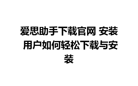 爱思助手下载官网 安装 用户如何轻松下载与安装