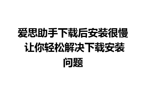 爱思助手下载后安装很慢 让你轻松解决下载安装问题