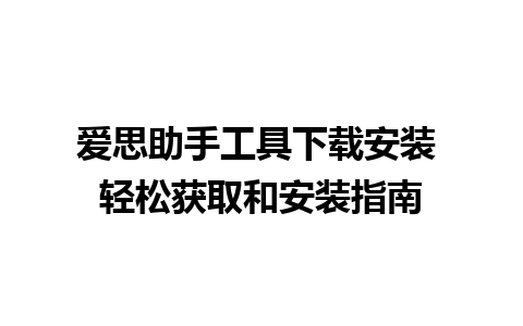 爱思助手工具下载安装 轻松获取和安装指南