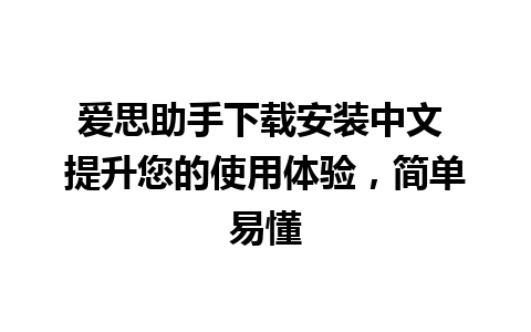 爱思助手下载安装中文 提升您的使用体验，简单易懂